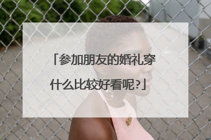 参加朋友的婚礼穿什么比较好看呢?