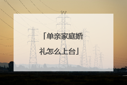 单亲家庭婚礼怎么上台