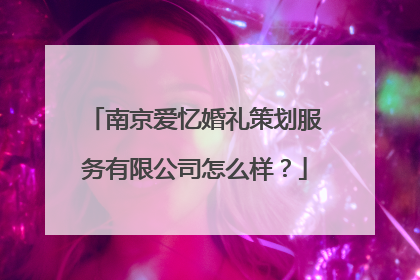 南京爱忆婚礼策划服务有限公司怎么样？