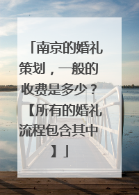 南京的婚礼策划,一般的收费是多少?【所有的婚礼流程包含其中】