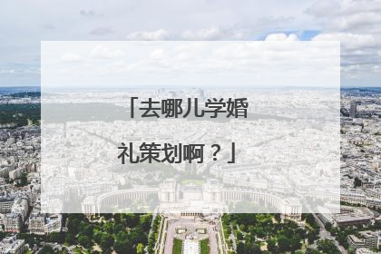 去哪儿学婚礼策划啊?