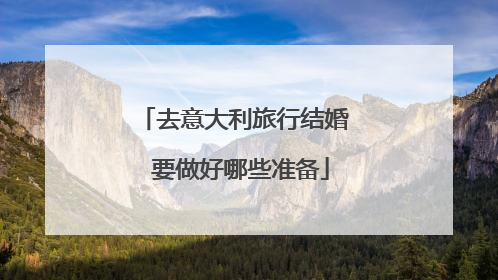 去意大利旅行结婚 要做好哪些准备