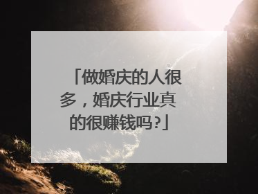 做婚庆的人很多，婚庆行业真的很赚钱吗?