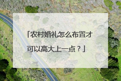 农村婚礼怎么布置才可以高大上一点?
