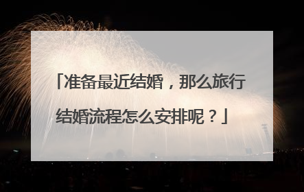 准备最近结婚，那么旅行结婚流程怎么安排呢？