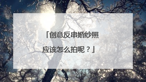 创意反串婚纱照应该怎么拍呢?