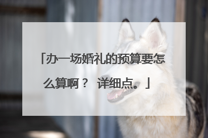 办一场婚礼的预算要怎么算啊? 详细点。
