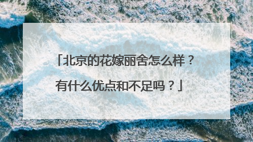 北京的花嫁丽舍怎么样？有什么优点和不足吗？