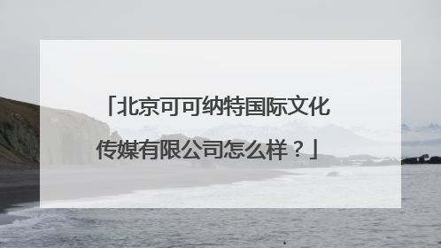 北京可可纳特国际文化传媒有限公司怎么样？
