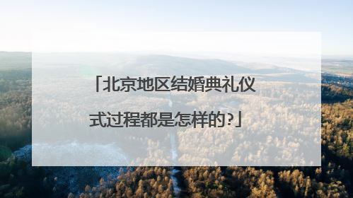 北京地区结婚典礼仪式过程都是怎样的?