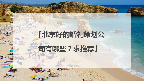 北京好的婚礼策划公司有哪些？求推荐