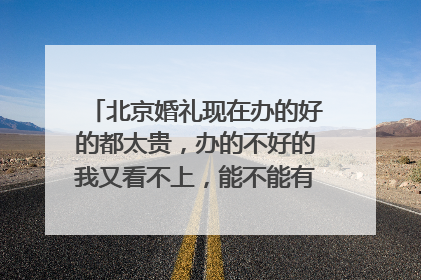 北京婚礼现在办的好的都太贵,办的不好的我又看不上,能不能有个性价比好的方法呀,求助求助呀!