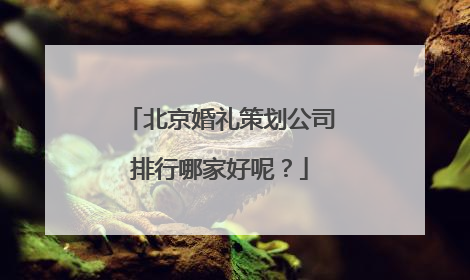 北京婚礼策划公司排行哪家好呢？