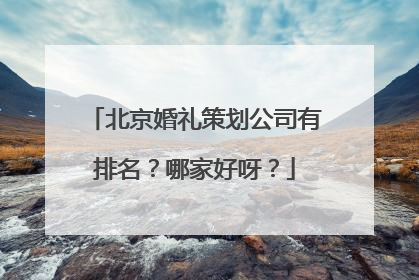 北京婚礼策划公司有排名？哪家好呀？