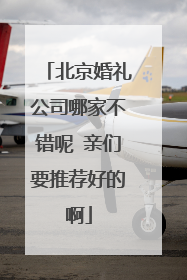 北京婚礼公司哪家不错呢 亲们要推荐好的啊