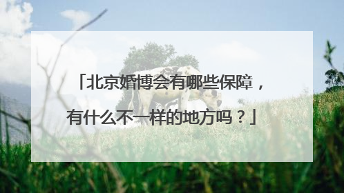 北京婚博会有哪些保障,有什么不一样的地方吗?