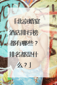 北京婚宴酒店排行榜都有哪些？排名都是什么？