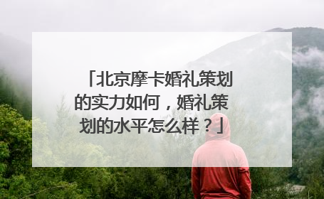 北京摩卡婚礼策划的实力如何,婚礼策划的水平怎么样?