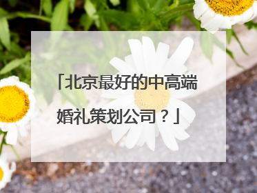 北京最好的中高端婚礼策划公司？