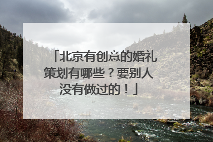 北京有创意的婚礼策划有哪些?要别人没有做过的!
