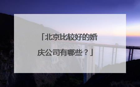 北京比较好的婚庆公司有哪些?