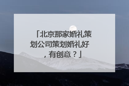 北京那家婚礼策划公司策划婚礼好,有创意?