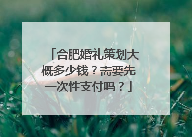 合肥婚礼策划大概多少钱？需要先一次性支付吗？
