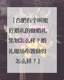 合肥有个叫蜜匠婚礼的做婚礼策划怎么样?婚礼现场布置做得怎么样?