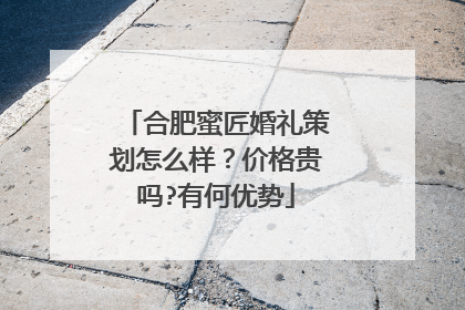 合肥蜜匠婚礼策划怎么样?价格贵吗?有何优势