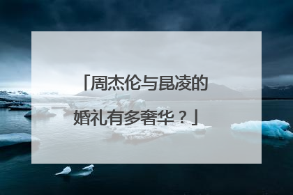 周杰伦与昆凌的婚礼有多奢华？