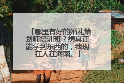 哪里有好的婚礼策划师培训班?想真正能学到东西的,我现在人在海南。