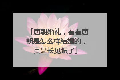 唐朝婚礼，看看唐朝是怎么样结婚的，真是长见识了