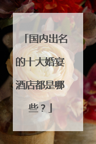 国内出名的十大婚宴酒店都是哪些?