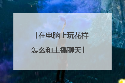 在电脑上玩花样怎么和主播聊天