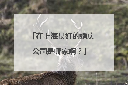 在上海最好的婚庆公司是哪家啊？