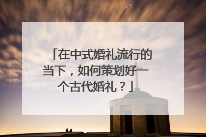 在中式婚礼流行的当下，如何策划好一个古代婚礼？