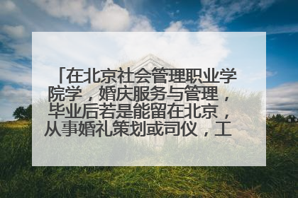 在北京社会管理职业学院学，婚庆服务与管理，毕业后若是能留在北京，从事婚礼策划或司仪，工资大概多少？