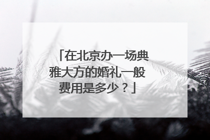 在北京办一场典雅大方的婚礼一般费用是多少？