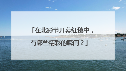 在北影节开幕红毯中，有哪些精彩的瞬间？