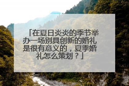 在夏日炎炎的季节举办一场别具创新的婚礼是很有意义的,夏季婚礼怎么策划?