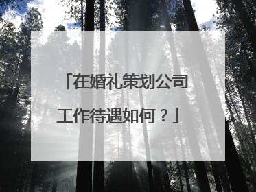 在婚礼策划公司工作待遇如何？