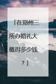 在郑州三所办婚礼大概得多少钱?