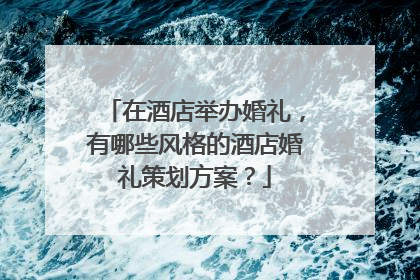 在酒店举办婚礼，有哪些风格的酒店婚礼策划方案？