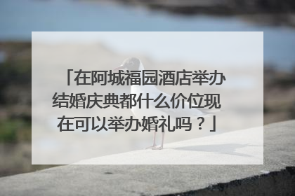 在阿城福园酒店举办结婚庆典都什么价位现在可以举办婚礼吗？