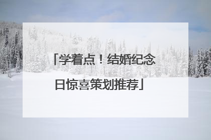学着点！结婚纪念日惊喜策划推荐