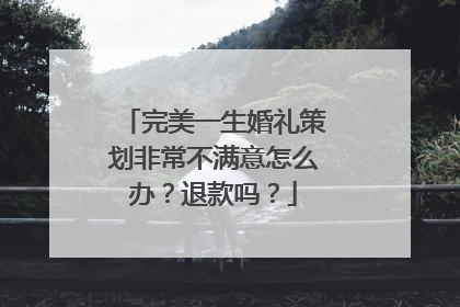 完美一生婚礼策划非常不满意怎么办？退款吗？