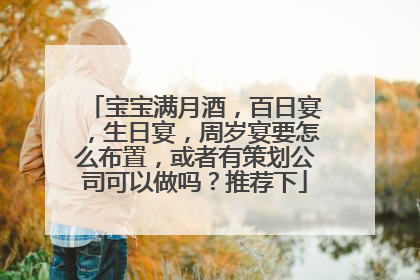 宝宝满月酒，百日宴，生日宴，周岁宴要怎么布置，或者有策划公司可以做吗？推荐下