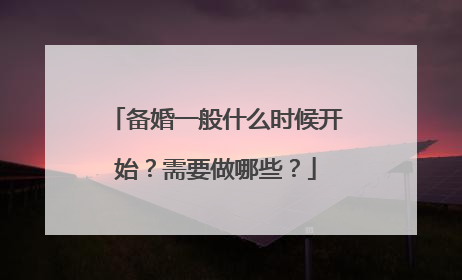备婚一般什么时候开始？需要做哪些？