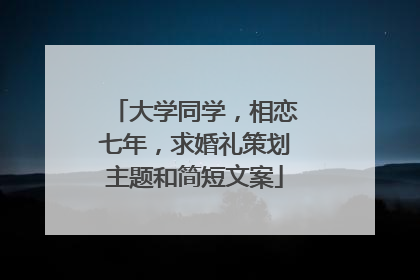 大学同学，相恋七年，求婚礼策划主题和简短文案