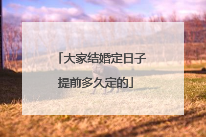 大家结婚定日子提前多久定的